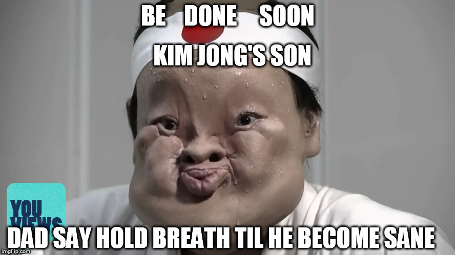 kim's son | BE    DONE     SOON; KIM JONG'S SON; DAD SAY HOLD BREATH TIL HE BECOME SANE | image tagged in kim jong un,his son,be done soon,hold breath,become | made w/ Imgflip meme maker