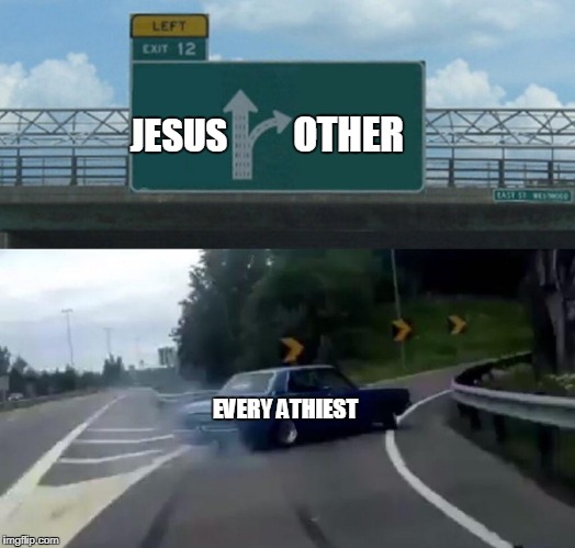 Left Exit 12 Off Ramp Meme | OTHER; JESUS; EVERY ATHIEST | image tagged in memes,left exit 12 off ramp | made w/ Imgflip meme maker