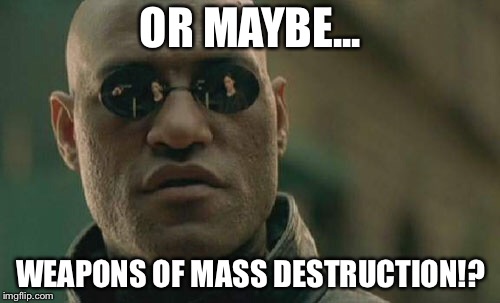 Matrix Morpheus Meme | OR MAYBE... WEAPONS OF MASS DESTRUCTION!? | image tagged in memes,matrix morpheus | made w/ Imgflip meme maker