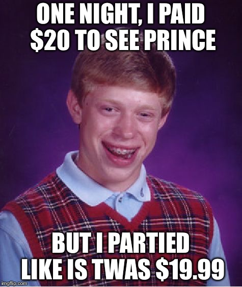 Bad Luck Brian Meme | ONE NIGHT, I PAID $20 TO SEE PRINCE; BUT I PARTIED LIKE IS TWAS $19.99 | image tagged in memes,bad luck brian | made w/ Imgflip meme maker