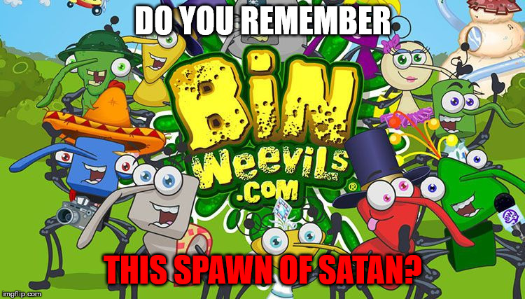 Bin weevils | DO YOU REMEMBER; THIS SPAWN OF SATAN? | image tagged in bugs,bug,satan,game,meme,plague | made w/ Imgflip meme maker