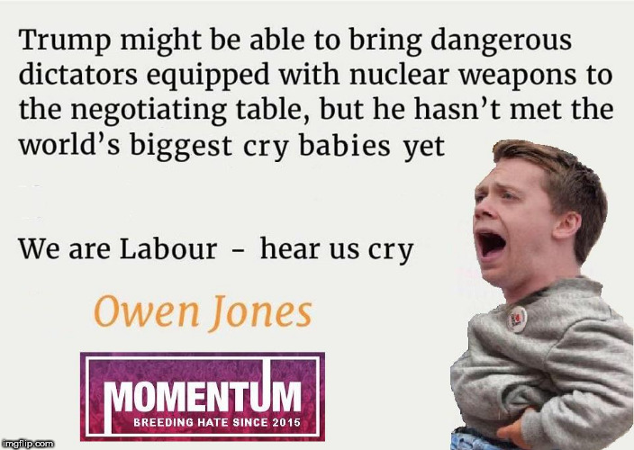 Trump - Corbyn's Labour - cry baby Owen Jones | image tagged in corbyn eww,party of hate,funny,communist socialist,abbott mcdonnell,donald trump | made w/ Imgflip meme maker