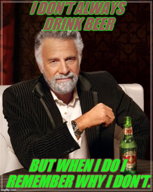 The Most Interesting Man In The World Meme | I DON'T ALWAYS DRINK BEER BUT WHEN I DO I REMEMBER WHY I DON'T. | image tagged in memes,the most interesting man in the world | made w/ Imgflip meme maker