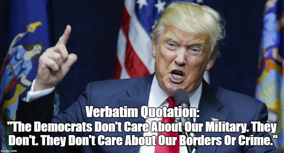 Verbatim Quotation: "The Democrats Don't Care About Our Military. They Don't. They Don't Care About Our Borders Or Crime." | made w/ Imgflip meme maker