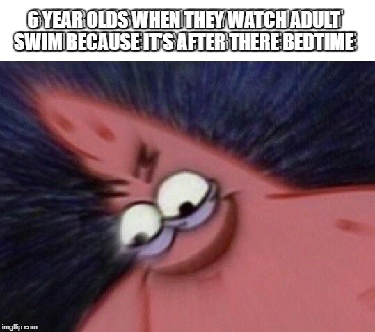Savage Patrick Blur | 6 YEAR OLDS WHEN THEY WATCH ADULT SWIM BECAUSE IT'S AFTER THERE BEDTIME; 6 YEAR OLDS WHEN THEY WATCH ADULT SWIM BECAUSE IT'S AFTER THERE BEDTIME | image tagged in savage patrick blur | made w/ Imgflip meme maker