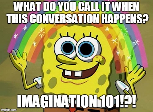 Imagination Astronomy 101 | WHAT DO YOU CALL IT WHEN THIS CONVERSATION HAPPENS? IMAGINATION 101!?! | image tagged in memes,imagination spongebob | made w/ Imgflip meme maker