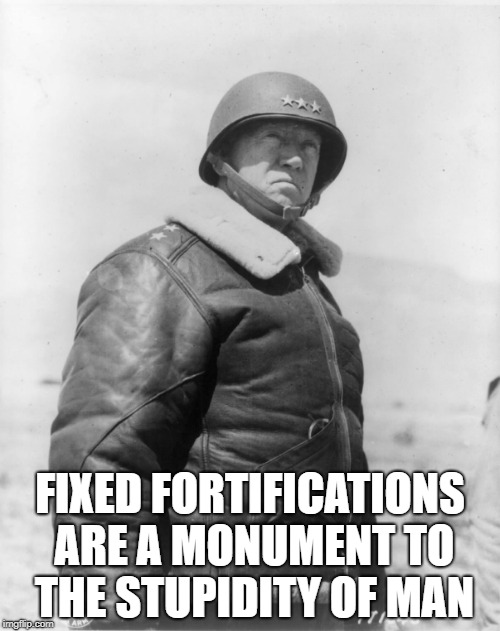 FIXED FORTIFICATIONS ARE A MONUMENT TO THE STUPIDITY OF MAN | image tagged in george s patton | made w/ Imgflip meme maker