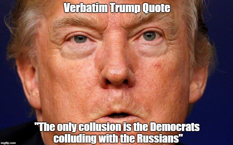 "Collusion" (A Verbatim Trump Quote) | Verbatim Trump Quote "The only collusion is the Democrats colluding with the Russians" | image tagged in deplorable donald,despicable donald,devious donald,dishonorable donald,dishonest donald,cheater-in-chief | made w/ Imgflip meme maker