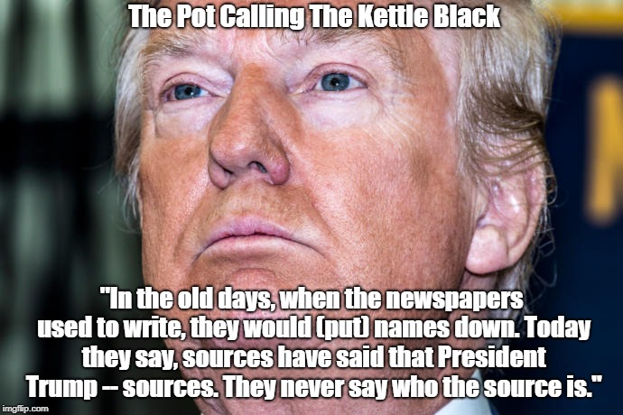 The Pot Calling The Kettle Black "In the old days, when the newspapers used to write, they would (put) names down. Today they say, sources h | made w/ Imgflip meme maker