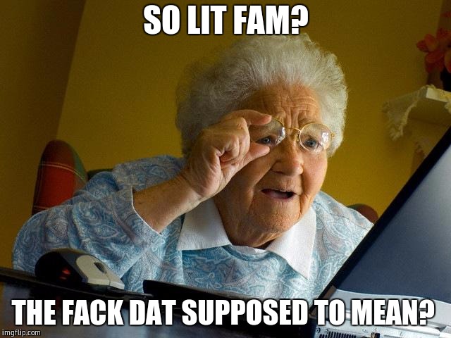 Grandma Finds The Internet Meme | SO LIT FAM? THE FACK DAT SUPPOSED TO MEAN? | image tagged in memes,grandma finds the internet | made w/ Imgflip meme maker