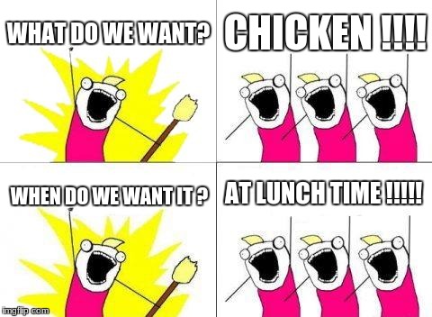 What Do We Want Meme | WHAT DO WE WANT? CHICKEN !!!! AT LUNCH TIME !!!!! WHEN DO WE WANT IT ? | image tagged in memes,what do we want | made w/ Imgflip meme maker