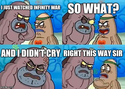 How Tough Are You Meme | SO WHAT? I JUST WATCHED INFINITY WAR; AND I DIDN'T CRY; RIGHT THIS WAY SIR | image tagged in memes,how tough are you | made w/ Imgflip meme maker