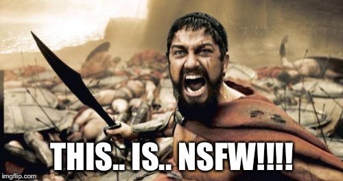 Sparta Leonidas Meme | THIS.. IS.. NSFW!!!! | image tagged in memes,sparta leonidas | made w/ Imgflip meme maker