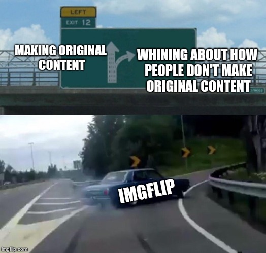 Want some cheese with that fine whine? | WHINING ABOUT HOW PEOPLE DON'T MAKE ORIGINAL CONTENT; MAKING ORIGINAL CONTENT; IMGFLIP | image tagged in memes,left exit 12 off ramp,original content | made w/ Imgflip meme maker