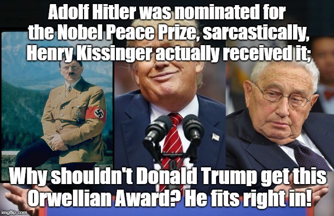 Orwellian Peace Prize | Adolf Hitler was nominated for the Nobel Peace Prize, sarcastically, Henry Kissinger actually received it;; Why shouldn't Donald Trump get this Orwellian Award? He fits right in! | image tagged in constipated trump,nobel prize,adolf hitler,henry kissinger,orwellian | made w/ Imgflip meme maker