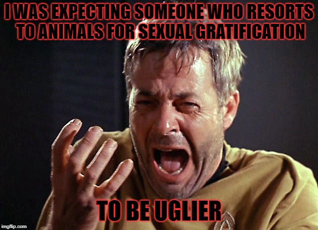 I WAS EXPECTING SOMEONE WHO RESORTS TO ANIMALS FOR SEXUAL GRATIFICATION TO BE UGLIER | made w/ Imgflip meme maker
