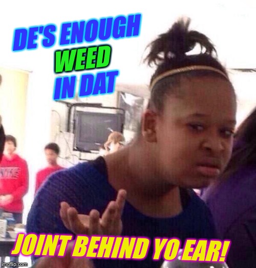 Black Girl Wat Meme | DE'S ENOUGH WEED IN DAT JOINT BEHIND YO EAR! WEED | image tagged in memes,black girl wat | made w/ Imgflip meme maker