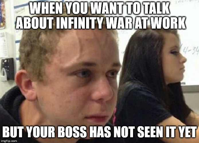 When you haven't told anybody | WHEN YOU WANT TO TALK ABOUT INFINITY WAR AT WORK; BUT YOUR BOSS HAS NOT SEEN IT YET | image tagged in when you haven't told anybody | made w/ Imgflip meme maker