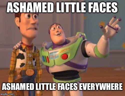 X, X Everywhere | ASHAMED LITTLE FACES; ASHAMED LITTLE FACES EVERYWHERE | image tagged in memes,x x everywhere | made w/ Imgflip meme maker