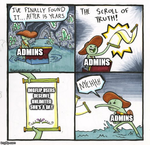 we, the memeple | ADMINS; ADMINS; IMGFLIP USERS DESERVE UNLIMITED SUB'S  A DAY; ADMINS | image tagged in memes,the scroll of truth | made w/ Imgflip meme maker