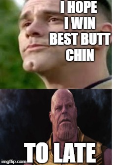 thanos has 12 butt chins | I HOPE I WIN BEST BUTT CHIN; TO LATE | image tagged in thanos memes,butt chins,bob,12 butt chins,thanos,avengers memes | made w/ Imgflip meme maker