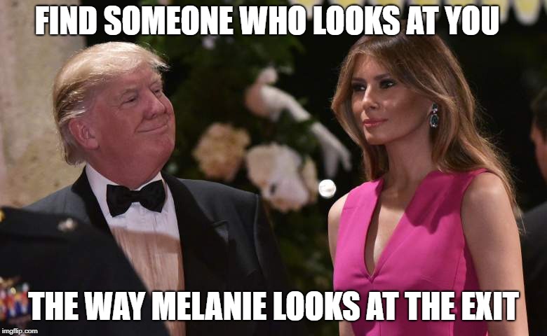 FIND SOMEONE WHO LOOKS AT YOU; THE WAY MELANIE LOOKS AT THE EXIT | image tagged in donnie mel | made w/ Imgflip meme maker