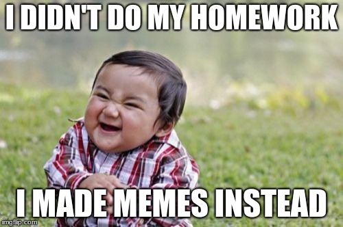 Evil Toddler Meme | I DIDN'T DO MY HOMEWORK; I MADE MEMES INSTEAD | image tagged in memes,evil toddler | made w/ Imgflip meme maker