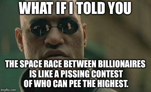 Space race pissing contest | WHAT IF I TOLD YOU; THE SPACE RACE BETWEEN BILLIONAIRES IS LIKE A PISSING CONTEST OF WHO CAN PEE THE HIGHEST. | image tagged in memes,matrix morpheus,space,race,billionaire,peeing | made w/ Imgflip meme maker