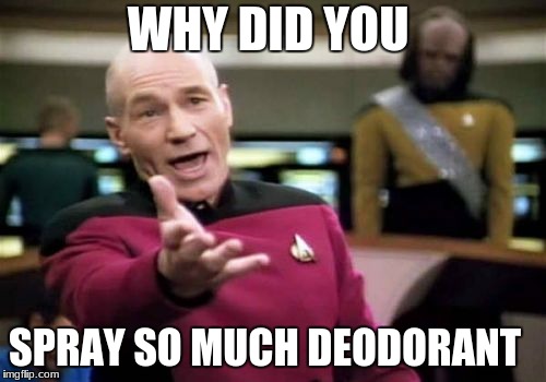 Picard Wtf | WHY DID YOU; SPRAY SO MUCH DEODORANT | image tagged in memes,picard wtf | made w/ Imgflip meme maker