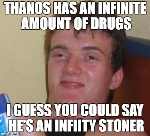 10 Guy | THANOS HAS AN INFINITE AMOUNT OF DRUGS; I GUESS YOU COULD SAY HE'S AN INFIITY STONER | image tagged in memes,10 guy | made w/ Imgflip meme maker