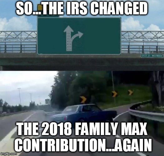 Left Exit 12 Off Ramp Meme | SO...THE IRS CHANGED; THE 2018 FAMILY MAX CONTRIBUTION...AGAIN | image tagged in memes,left exit 12 off ramp | made w/ Imgflip meme maker