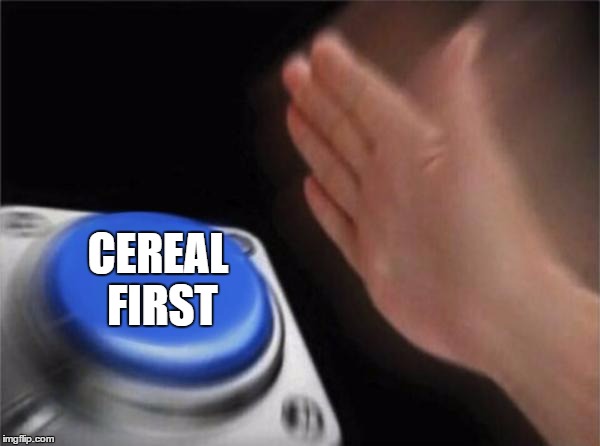 Blank Nut Button Meme | CEREAL FIRST | image tagged in memes,blank nut button | made w/ Imgflip meme maker