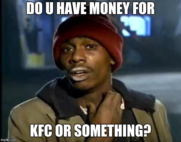 Y'all Got Any More Of That Meme | DO U HAVE MONEY FOR; KFC OR SOMETHING? | image tagged in memes,y'all got any more of that | made w/ Imgflip meme maker