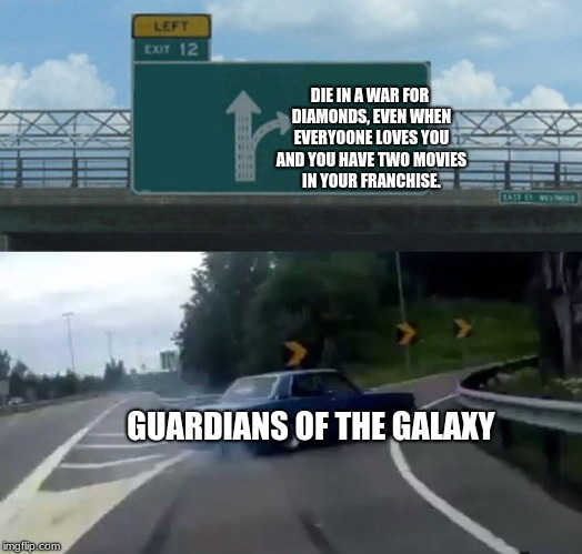 Left Exit 12 Off Ramp | DIE IN A WAR FOR DIAMONDS, EVEN WHEN EVERYOONE LOVES YOU AND YOU HAVE TWO MOVIES IN YOUR FRANCHISE. GUARDIANS OF THE GALAXY | image tagged in memes,left exit 12 off ramp | made w/ Imgflip meme maker