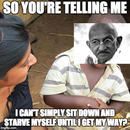 Third World Skeptical Kid Meme | SO YOU'RE TELLING ME; I CAN'T SIMPLY SIT DOWN AND STARVE MYSELF UNTIL I GET MY WAY? | image tagged in memes,third world skeptical kid | made w/ Imgflip meme maker