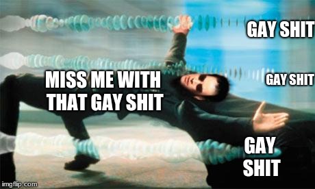 Matrix dodge | GAY SHIT; GAY SHIT; MISS ME WITH THAT GAY SHIT; GAY SHIT | image tagged in matrix dodge | made w/ Imgflip meme maker