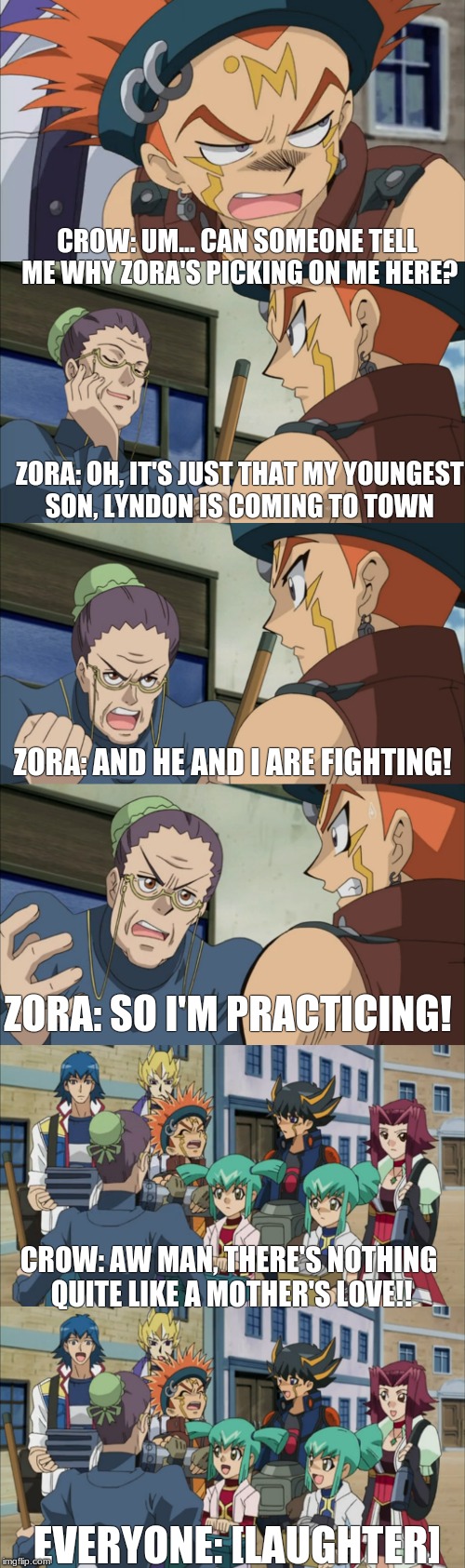 There Really Is "Nothing Quite Like A Mother's Love". | CROW: UM... CAN SOMEONE TELL ME WHY ZORA'S PICKING ON ME HERE? ZORA: OH, IT'S JUST THAT MY YOUNGEST SON, LYNDON IS COMING TO TOWN; ZORA: AND HE AND I ARE FIGHTING! ZORA: SO I'M PRACTICING! CROW: AW MAN, THERE'S NOTHING QUITE LIKE A MOTHER'S LOVE!! EVERYONE: [LAUGHTER] | image tagged in memes,funny,zora,crowhogan,alltheothercharactersthatidontfeellikenamingthisverysecond | made w/ Imgflip meme maker