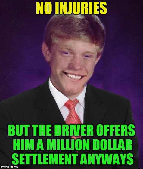 Good Luck Brian | NO INJURIES BUT THE DRIVER OFFERS HIM A MILLION DOLLAR SETTLEMENT ANYWAYS | image tagged in good luck brian | made w/ Imgflip meme maker