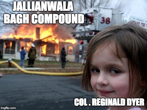 Disaster Girl Meme | JALLIANWALA BAGH COMPOUND; COL . REGINALD DYER | image tagged in memes,disaster girl | made w/ Imgflip meme maker