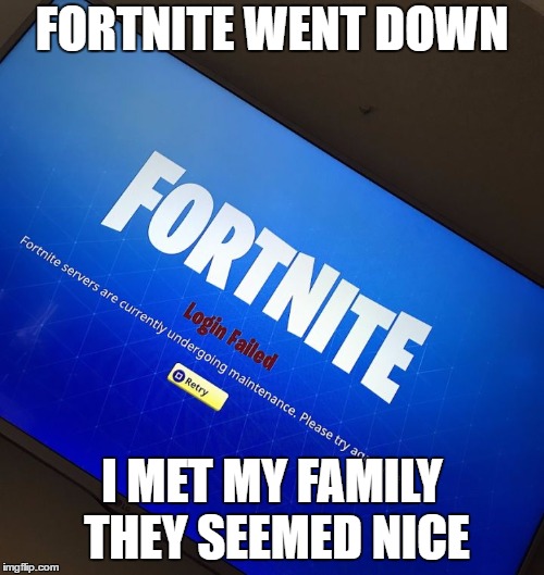 Fortnite server down | FORTNITE WENT DOWN; I MET MY FAMILY THEY SEEMED NICE | image tagged in fortnite server down | made w/ Imgflip meme maker