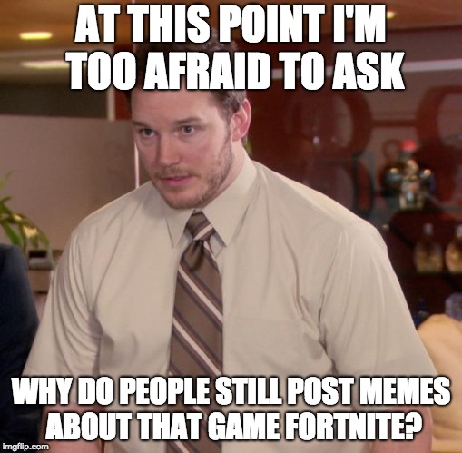 Afraid To Ask Andy | AT THIS POINT I'M TOO AFRAID TO ASK; WHY DO PEOPLE STILL POST MEMES ABOUT THAT GAME FORTNITE? | image tagged in memes,afraid to ask andy | made w/ Imgflip meme maker