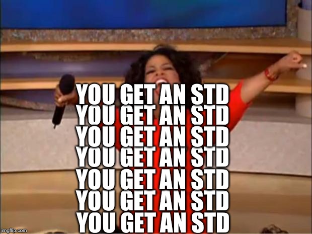 Oprah You Get A Meme | YOU GET AN STD; YOU GET AN STD; YOU GET AN STD; YOU GET AN STD; YOU GET AN STD; YOU GET AN STD; YOU GET AN STD | image tagged in memes,oprah you get a | made w/ Imgflip meme maker