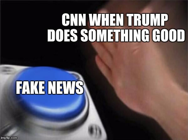 Blank Nut Button | CNN WHEN TRUMP DOES SOMETHING GOOD; FAKE NEWS | image tagged in memes,blank nut button | made w/ Imgflip meme maker