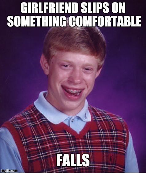Bad Luck Brian | GIRLFRIEND SLIPS ON SOMETHING COMFORTABLE; FALLS | image tagged in memes,bad luck brian | made w/ Imgflip meme maker