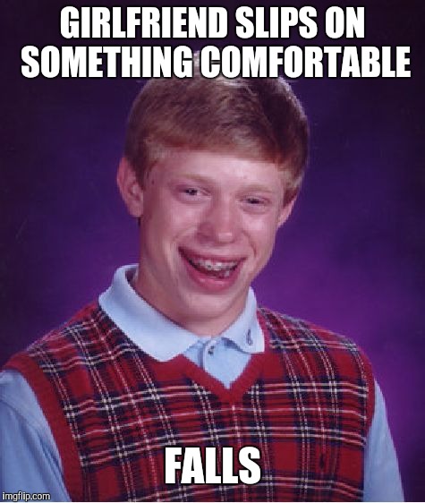 Bad Luck Brian Meme | GIRLFRIEND SLIPS ON SOMETHING COMFORTABLE; FALLS | image tagged in memes,bad luck brian | made w/ Imgflip meme maker