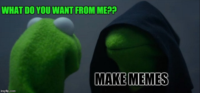 Evil Kermit | WHAT DO YOU WANT FROM ME?? MAKE MEMES | image tagged in memes,evil kermit | made w/ Imgflip meme maker