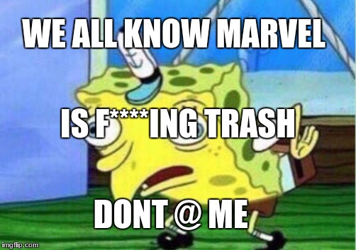 Mocking Spongebob Meme | WE ALL KNOW MARVEL; IS F****ING TRASH; DONT @ ME | image tagged in memes,mocking spongebob | made w/ Imgflip meme maker
