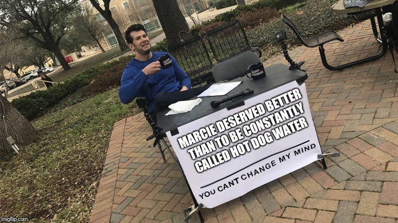 You can't change my mind | MARCIE DESERVED BETTER THAN TO BE CONSTANTLY CALLED HOT DOG WATER | image tagged in you can't change my mind | made w/ Imgflip meme maker