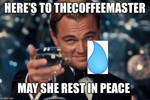 Bad photoshop  | HERE’S TO THECOFFEEMASTER; MAY SHE REST IN PEACE | image tagged in memes,leonardo dicaprio cheers,bad photoshop,yung mung,thecoffemaster death,funeral | made w/ Imgflip meme maker