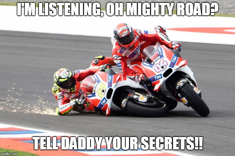 Ducati Superbike Racing
 | I'M LISTENING, OH MIGHTY ROAD? TELL DADDY YOUR SECRETS!! | image tagged in ducati | made w/ Imgflip meme maker